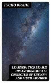Cover von Learned: Tico Brahæ His Astronomicall Coniectur of the New and Much Admired