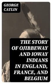 Cover von The Story of Ojibbeway and Ioway Indians in England, France, and Belgium