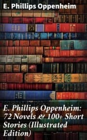 Cover von E. Phillips Oppenheim: 72 Novels & 100+ Short Stories (Illustrated Edition)