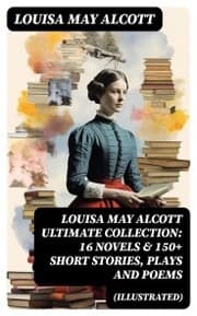 Cover von LOUISA MAY ALCOTT Ultimate Collection: 16 Novels & 150+ Short Stories, Plays and Poems (Illustrated)