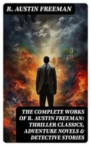 Cover von The Complete Works of R. Austin Freeman: Thriller Classics, Adventure Novels & Detective Stories