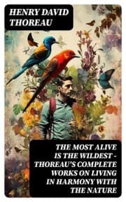 Cover von The Most Alive is the Wildest - Thoreau's Complete Works on Living in Harmony with the Nature