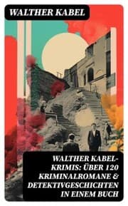 Cover von Walther Kabel-Krimis: Über 120 Kriminalromane & Detektivgeschichten in einem Buch