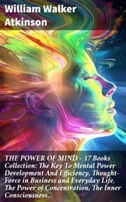 Cover von THE POWER OF MIND - 17 Books Collection: The Key To Mental Power Development And Efficiency, Thought-Force in Business and Everyday Life, The Power of Concentration, The Inner Consciousness¿