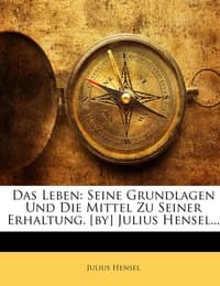 Cover von Das Leben: Seine Grundlagen Und Die Mittel Zu Seiner Erhaltung.[by] Julius Hensel...