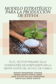 Cover von Modelo Estratégico Para La Producción De Stevia En El Sector Primario Bajo Condiciones De Invernadero En La Sierra Norte Del Estado De Puebla