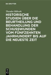 Cover von Historische Studien über die Beurtheilung und Behandlung der Schußwunden vom 15ten Jahrhundert bis auf die neueste Zeit