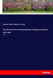 Cover von The Life and Times of Anthony Wood, Antiquary of Oxford, 1632-1695