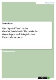 Cover von Der 'Spatial Turn' in der Geschichtsdidaktik. Theoretische Grundlagen und Beispiel einer Unterrichtssequenz