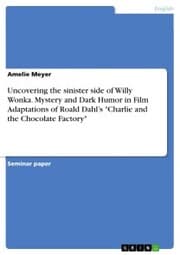 Cover von Uncovering the sinister side of Willy Wonka. Mystery and Dark Humor in Film Adaptations of Roald Dahl's 'Charlie and the Chocolate Factory'