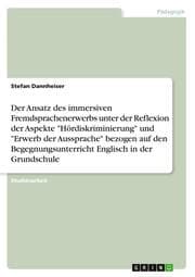 Cover von Der Ansatz des immersiven Fremdsprachenerwerbs unter der Reflexion der Aspekte 'Hördiskriminierung' und 'Erwerb der Aussprache' bezogen auf den Begegnungsunterricht Englisch in der Grundschule