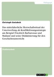 Cover von Das mittelalterliche Herrschaftsritual der Unterwerfung als Konfliktlösungsstrategie am Beispiel Friedrich Barbarossas und Mailand und seine Didaktisierung für den Geschichtsunterricht