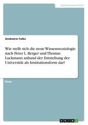Cover von Wie stellt sich die neue Wissenssoziologie nach Peter L. Berger und Thomas Luckmann anhand der Entstehung der Universität als Institutionsform dar?