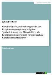 Cover von Geschlecht als Analysekategorie in der Religionssoziologie und religiöse Symbolisierung von Männlichkeit als Legitimationsinstrument für patriarchale Gesellschaftsstrukturen