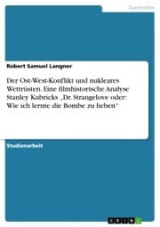 Cover von Der Ost-West-Konflikt und nukleares Wettrüsten. Eine filmhistorische Analyse Stanley Kubricks 'Dr. Strangelove oder: Wie ich lernte die Bombe zu lieben'