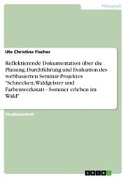 Cover von Reflektierende Dokumentation über die Planung, Durchführung und Evaluation des webbasierten Seminar-Projektes 'Schnecken, Waldgeister und Farbenwerkstatt - Sommer erleben im Wald'