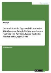 Cover von Das traditionelle Zigeunerbild und seine Wandlung am Beispiel Achim von Arnims 'Isabella von Ägypten, Kaiser Karls des Fünften erste Jugendliebe'
