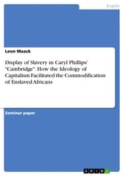 Cover von Display of Slavery in Caryl Phillips' 'Cambridge'. How the Ideology of Capitalism Facilitated the Commodification of Enslaved Africans
