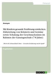 Cover von Mit Kindern gesunde Ernährung entdecken. Zubereitung von Kräutern und Gemüse sowie Schulung des Geschmackssinns im Rahmen der Ganztagsschule (7-8 Jahre)