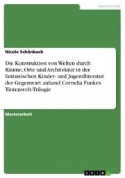 Cover von Die Konstruktion von Welten durch Räume, Orte und Architektur in der fantastischen Kinder- und Jugendliteratur der Gegenwart anhand Cornelia Funkes Tintenwelt-Trilogie