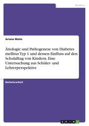 Cover von Ätiologie und Pathogenese von Diabetes mellitus Typ 1 und dessen Einfluss auf den Schulalltag von Kindern. Eine Untersuchung aus Schüler- und Lehrerperspektive