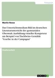 Cover von Das Unterrichtsmedium Bild im deutschen Literaturunterricht der gymnasialen Oberstufe. Ausbildung visueller Kompetenz am Beispiel von Tischbeins Gemälde 'Goethe in der Campagna'