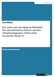 Cover von Das Leben und der Alltag im Mittelalter. Die mittelalterlichen Bauern und ihre Arbeitsbedingungen (Oberschule, Geschichte Klasse 6)