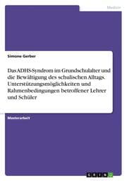 Cover von Das ADHS-Syndrom im Grundschulalter und die Bewältigung des schulischen Alltags. Unterstützungsmöglichkeiten und Rahmenbedingungen betroffener Lehrer und Schüler