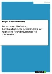 Cover von Die vermisste Katharina. Kunstgeschichtliche Rekonstruktion der vermissten Figur der Katharina von Alexandrien
