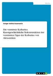 Cover von Die vermisste Katharina. Kunstgeschichtliche Rekonstruktion der vermissten Figur der Katharina von Alexandrien