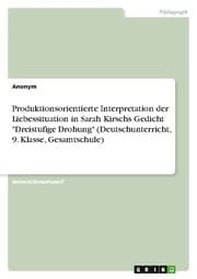 Cover von Produktionsorientierte Interpretation der Liebessituation in Sarah Kirschs Gedicht 'Dreistufige Drohung' (Deutschunterricht, 9. Klasse, Gesamtschule)