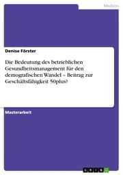 Cover von Die Bedeutung des betrieblichen Gesundheitsmanagement für den demografischen Wandel - Beitrag zur Geschäftsfähigkeit 50plus?
