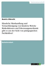 Cover von Häusliche Misshandlung und Vernachlässigung von Kindern. Welche Risikofaktoren und Erkennungsmerkmale gibt es aus der Sicht von pädagogischen Fachkräften?