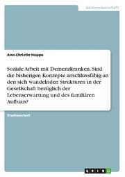 Cover von Soziale Arbeit mit Demenzkranken. Sind die bisherigen Konzepte anschlussfähig an den sich wandelnden Strukturen in der Gesellschaft bezüglich der Lebenserwartung und des familiären Aufbaus?