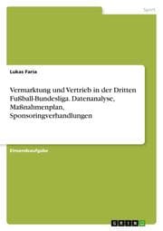 Cover von Vermarktung und Vertrieb in der Dritten Fußball-Bundesliga. Datenanalyse, Maßnahmenplan, Sponsoringverhandlungen