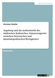 Cover von Augsburg und die Authentizität des städtischen Kulturerbes. Erinnerungsorte zwischen historischen und identitätspolitischen Wertigkeiten