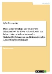Cover von Das Machtverhältnis der FC Bayern München AG zu ihren Stakeholdern. Ein Balanceakt zwischen nationalen Stakeholder-Interessen und internationalen Anpassungsbemühungen
