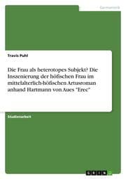 Cover von Die Frau als heterotopes Subjekt? Die Inszenierung der höfischen Frau im mittelalterlich-höfischen Artusroman anhand Hartmann von Aues 'Erec'