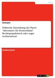 Cover von Politische Einordnung der Partei 'Alternative fu¿r Deutschland'. Rechtspopulistisch oder sogar rechtsextrem?
