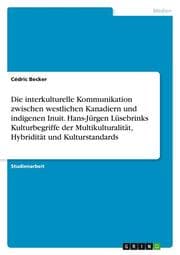 Cover von Die interkulturelle Kommunikation zwischen westlichen Kanadiern und indigenen Inuit. Hans-Jürgen Lüsebrinks Kulturbegriffe der Multikulturalität, Hybridität und Kulturstandards