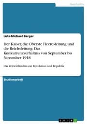Cover von Der Kaiser, die Oberste Heeresleitung und die Reichsleitung. Das Konkurrenzverhältnis von September bis November 1918