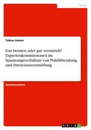 Cover von Gut beraten oder gut vermittelt? Expertenkommissionen im Spannungsverhältnis von Politikberatung und Interessenvermittlung