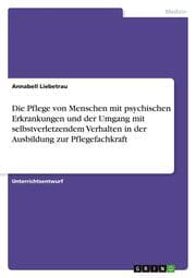 Cover von Die Pflege von Menschen mit psychischen Erkrankungen und der Umgang mit selbstverletzendem Verhalten in der Ausbildung zur Pflegefachkraft