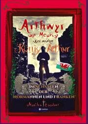 Cover von Arthwyr ap Meurig, der wahre König Arthur - Seit 1.443 Jahren nach seinem Tod in Kentucky, wird seine walisische Herkunft geleugnet, verwirrt und ignoriert.