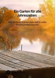Cover von Ein Garten für alle Jahreszeiten: Wie Sie Ihren Garten jederzeit in voller Pracht erleben können
