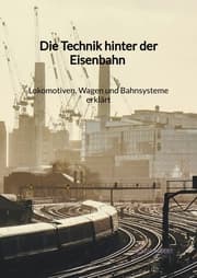 Cover von Die Technik hinter der Eisenbahn - Lokomotiven, Wagen und Bahnsysteme erklärt