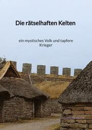 Cover von Die rätselhaften Kelten - ein mystisches Volk und tapfere Kriege