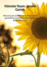 Cover von Kleinster Raum - großer Garten - Wie ich auch auf kleinstem Raum einen gemütlichen und blühenden Garten geschaffen habe