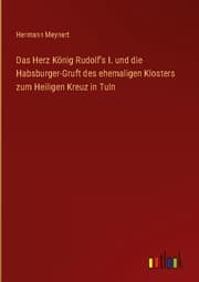 Cover von Das Herz König Rudolf's I. und die Habsburger-Gruft des ehemaligen Klosters zum Heiligen Kreuz in Tuln