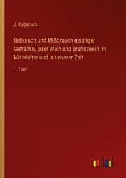 Cover von Gebrauch und Mißbrauch geistiger Getränke, oder Wein und Branntwein im Mittelalter und in unserer Zeit